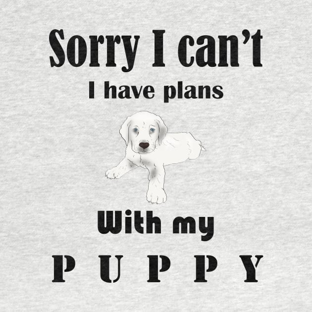 Sorry I can't I have plans with my puppt by T-Shirt On Fleek